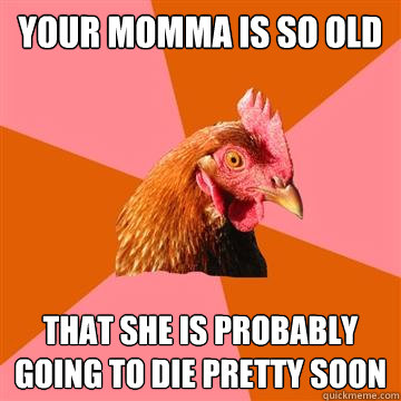 your momma is so old that she is probably going to die prett - Anti-Joke Chicken