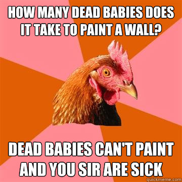 how many dead babies does it take to paint a wall dead babi - Anti-Joke Chicken