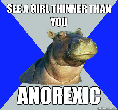 see a girl thinner than you anorexic - Skeptical Hippo