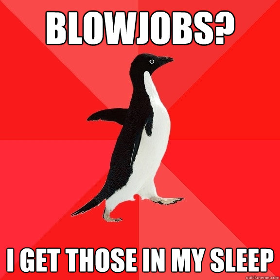 blowjobs i get those in my sleep - Socially Awesome Penguin