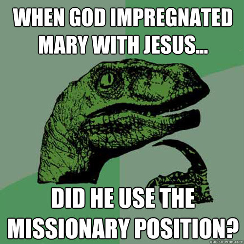 when god impregnated mary with jesus did he use the missi - Philosoraptor