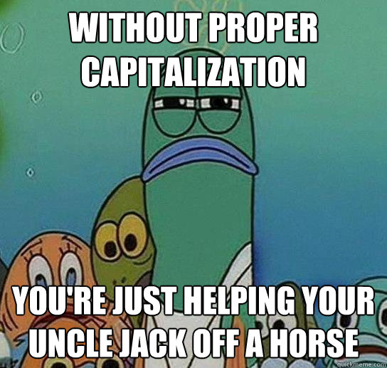 without proper capitalization youre just helping your uncle - Serious fish SpongeBob