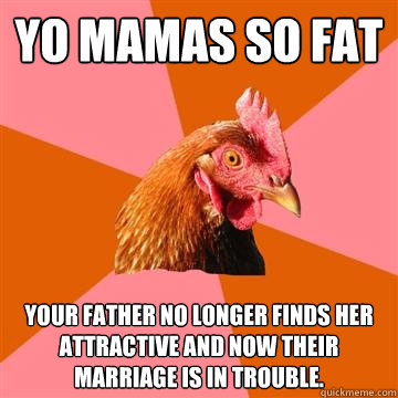 yo mamas so fat your father no longer finds her attractive a - Anti-Joke Chicken