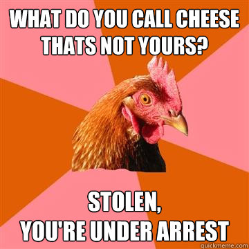 what do you call cheese thats not yours stolen youre und - Anti-Joke Chicken