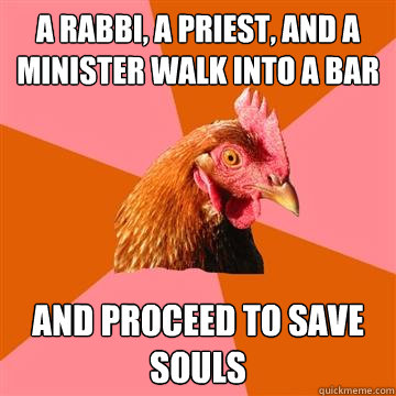 a rabbi a priest and a minister walk into a bar and procee - Anti-Joke Chicken