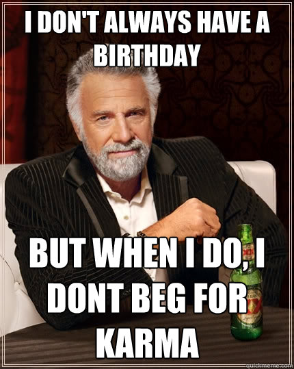 i dont always have a birthday but when i do i dont beg for - The Most Interesting Man In The World