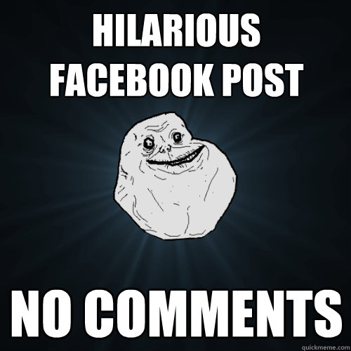 hilarious facebook post no comments - Forever Alone