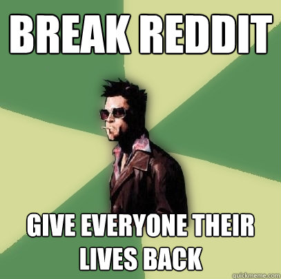 break reddit give everyone their lives back - Helpful Tyler Durden