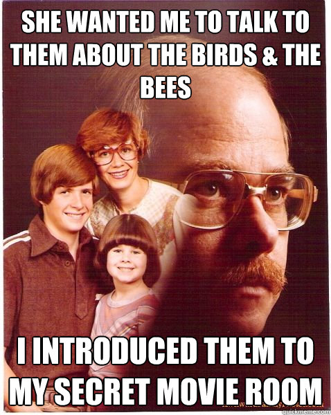 she wanted me to talk to them about the birds the bees i i - Vengeance Dad