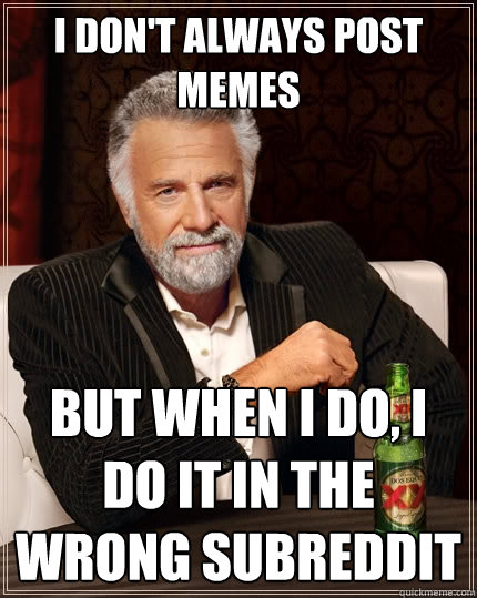 i dont always post memes but when i do i do it in the wron - The Most Interesting Man In The World