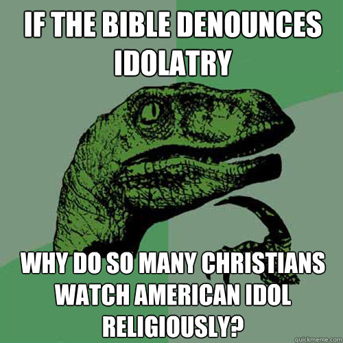 if the bible denounces idolatry why do so many christians wa - Philosoraptor