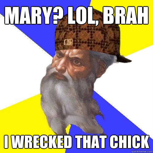 mary lol brah i wrecked that chick - Scumbag Advice God