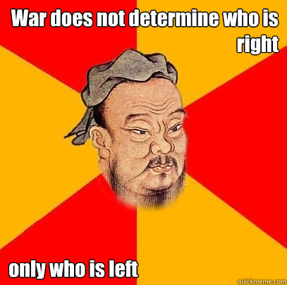 war does not determine who is right only who is left - Confucius says