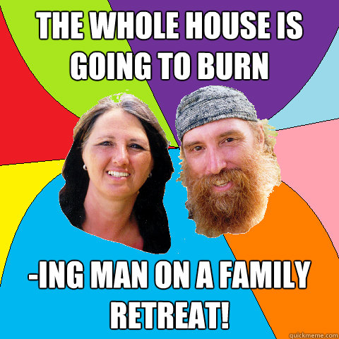 the whole house is going to burn ing man on a family retrea - Overly Permissive Hippie Parents