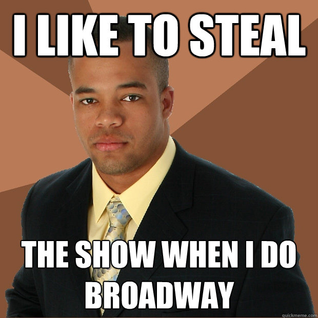 i like to steal the show when i do broadway - Successful Black Man