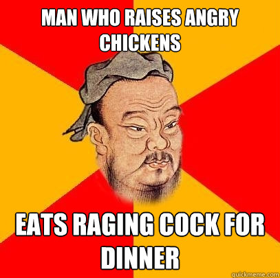 man who raises angry chickens eats raging cock for dinner - Confucius says