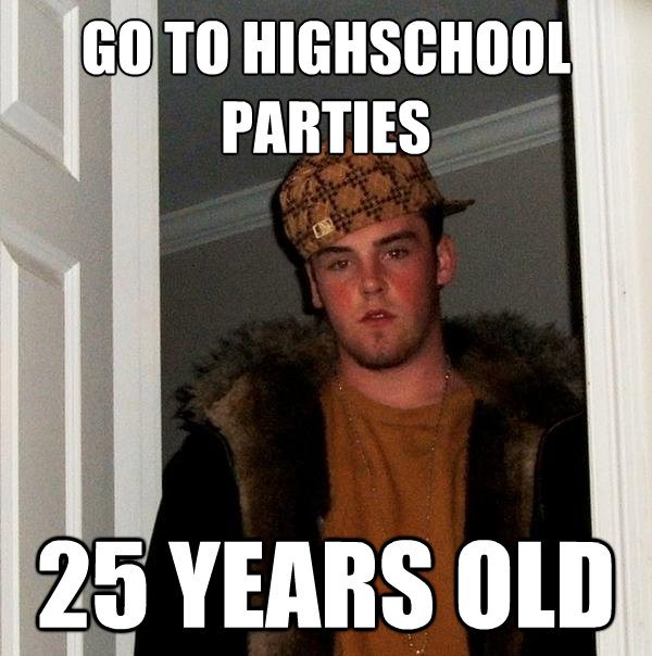 go to highschool parties 25 years old - Scumbag Steve