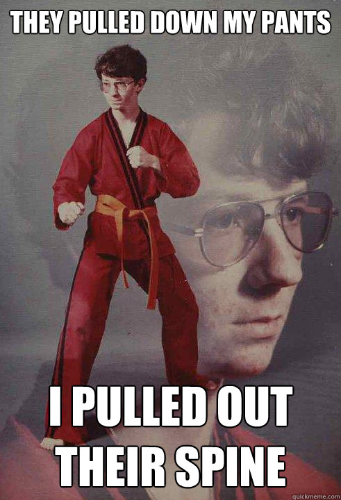 they pulled down my pants i pulled out their spine - Karate Kyle