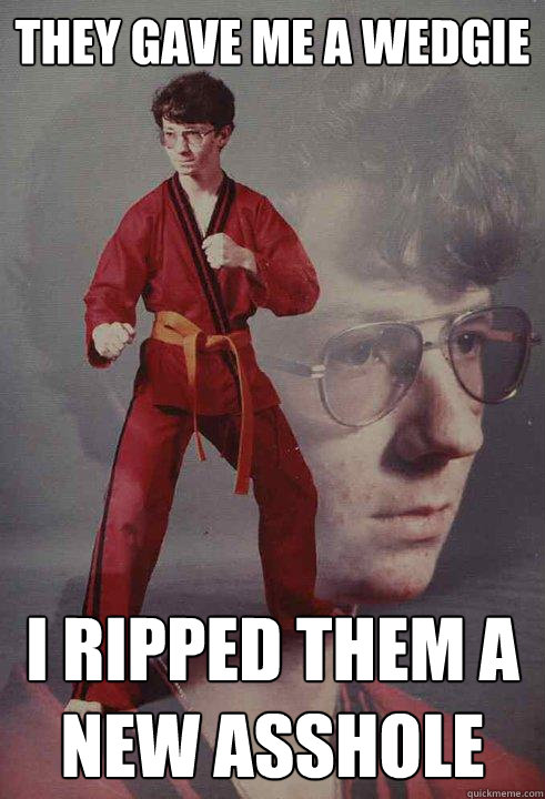they gave me a wedgie i ripped them a new asshole - Karate Kyle