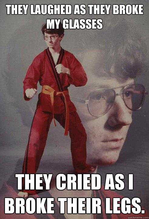 they laughed as they broke my glasses they cried as i broke - Karate Kyle