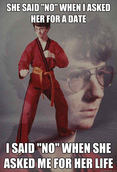she said no when i asked her for a date i said no when s - Karate Kyle