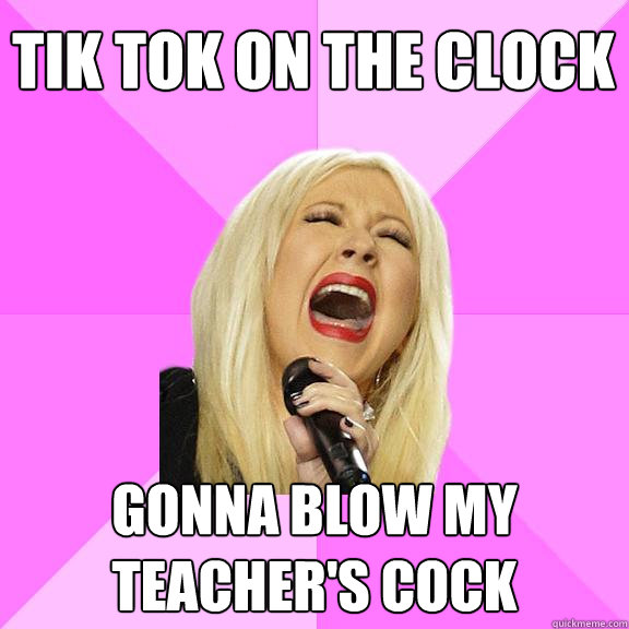 tik tok on the clock gonna blow my teachers cock - Wrong Lyrics Christina