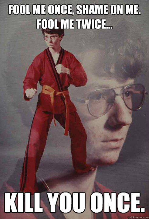fool me once shame on me fool me twice kill you once - Karate Kyle