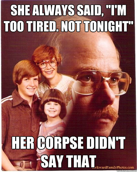 she always said im too tired not tonight her corpse did - Vengeance Dad