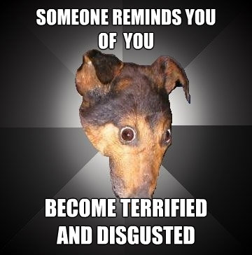 someone reminds you of you become terrified and disgusted - Depression Dog