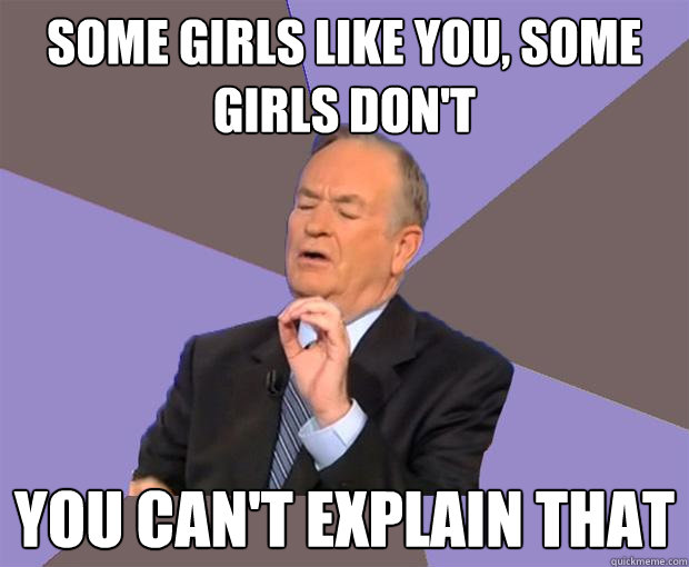 some girls like you some girls dont you cant explain that - Bill O Reilly