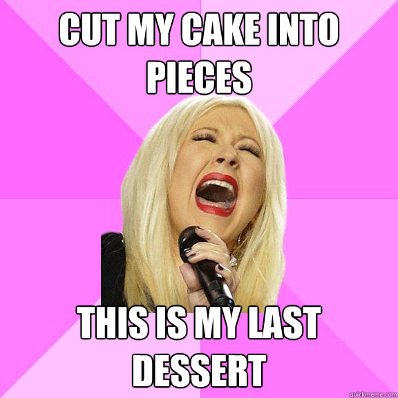 cut my cake into pieces this is my last dessert - Wrong Lyrics Christina