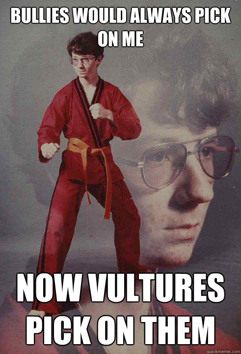 bullies would always pick on me now vultures pick on them - Karate Kyle