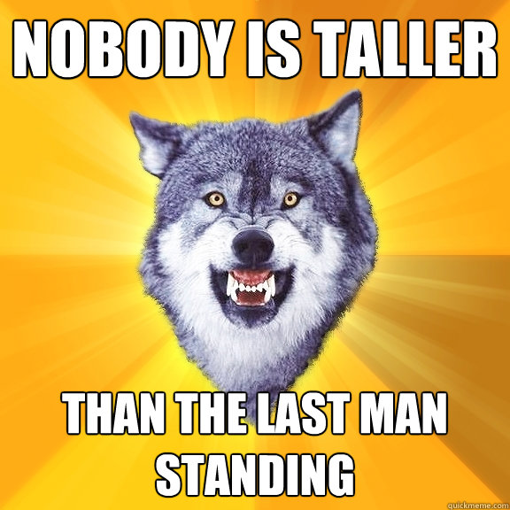 nobody is taller than the last man standing - Courage Wolf