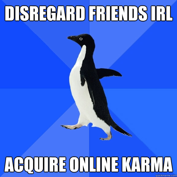 disregard friends irl acquire online karma - Socially Awkward Penguin