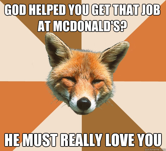 god helped you get that job at mcdonalds he must really lo - Condescending Fox