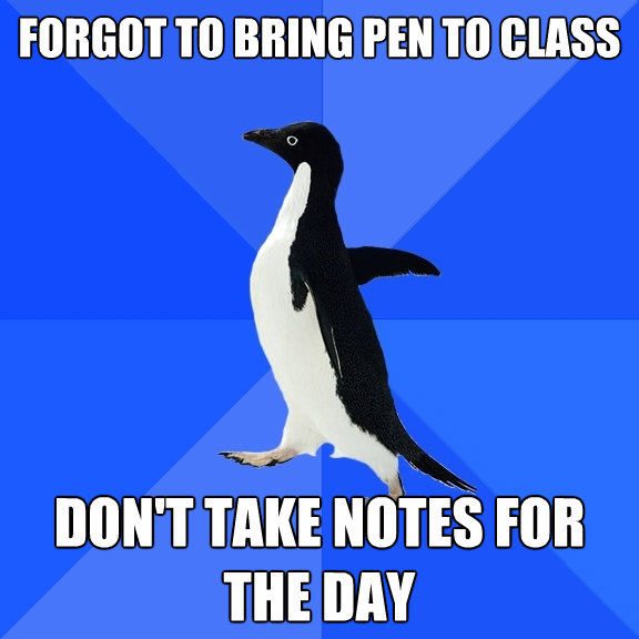 forgot to bring pen to class dont take notes for the day - Socially Awkward Penguin