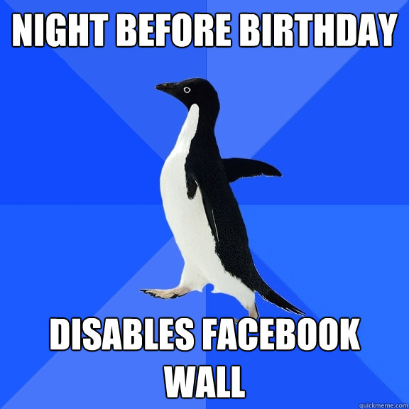 night before birthday disables facebook wall - Socially Awkward Penguin
