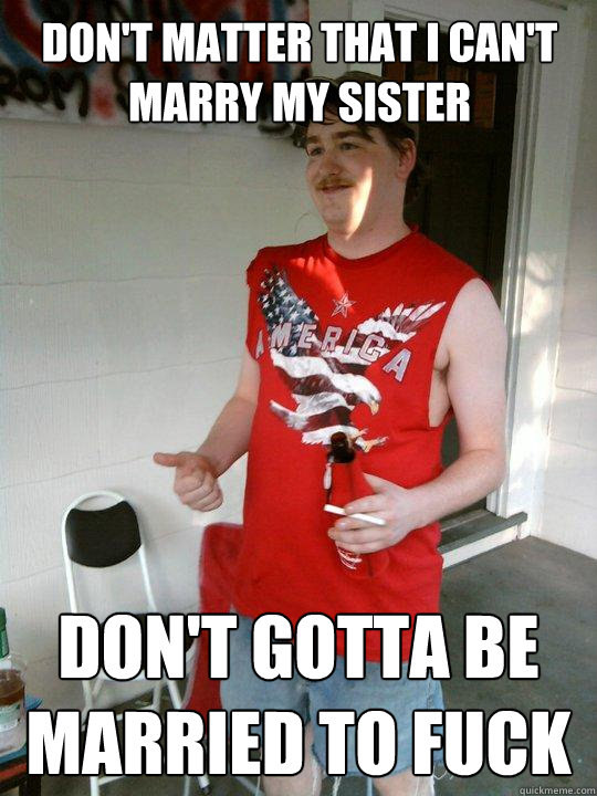 dont matter that i cant marry my sister dont gotta be mar - Redneck Randal