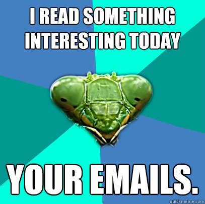 i read something interesting today your emails - Crazy Girlfriend Praying Mantis