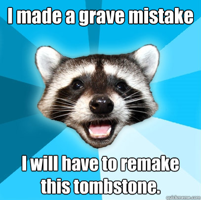 i made a grave mistake i will have to remake this tombstone - Lame Pun Coon