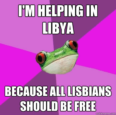 im helping in libya because all lisbians should be free Foul Bachelorette 