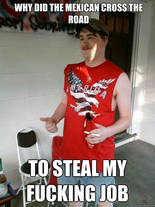 why did the mexican cross the road to steal my fucking job - Redneck Randal