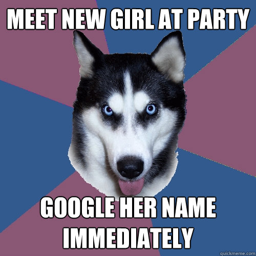 meet new girl at party google her name immediately - Creeper Canine