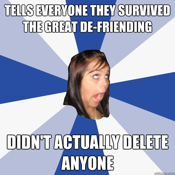 tells everyone they survived the great defriending didnt a - Annoying Facebook Girl