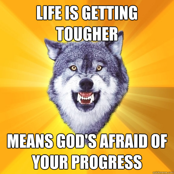 life is getting tougher means gods afraid of your progress - Courage Wolf