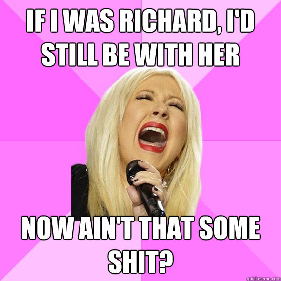 if i was richard id still be with her now aint that some - Wrong Lyrics Christina