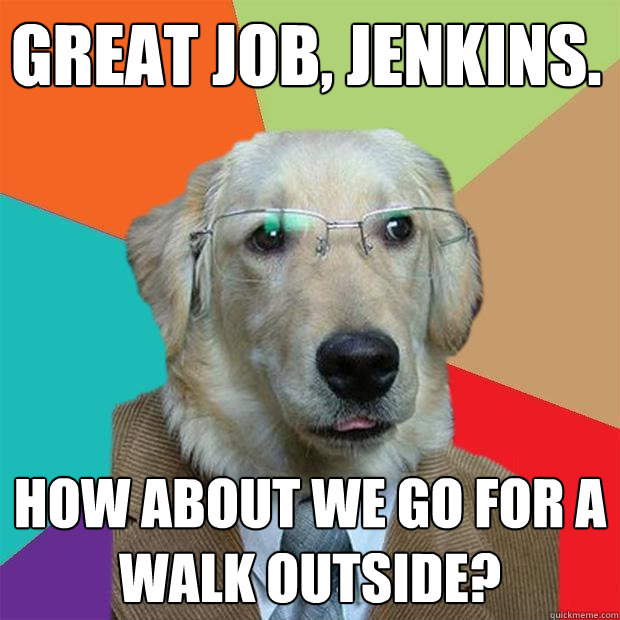 great job jenkins how about we go for a walk outside - Business Dog