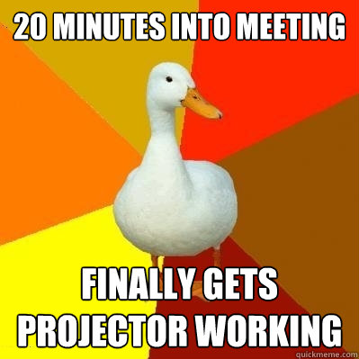 20 minutes into meeting finally gets projector working - Tech Impaired Duck