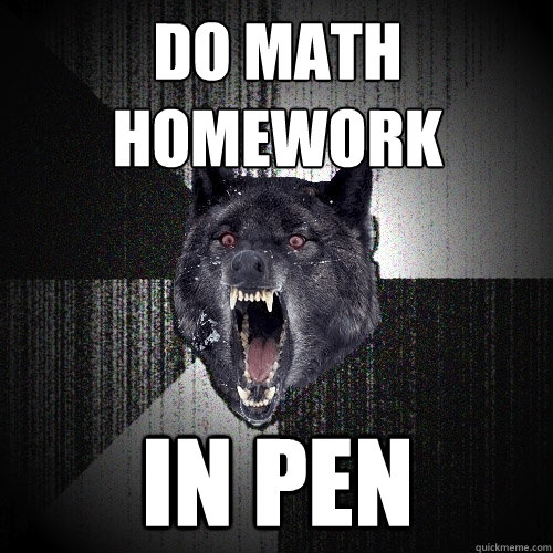 do math homework in pen - Insanity Wolf