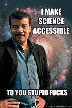 i make science accessible to you stupid fucks - Neil deGrasse Tyson